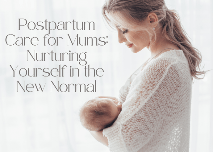 Postpartum Care for Mums: Nurturing Yourself in the New Normal